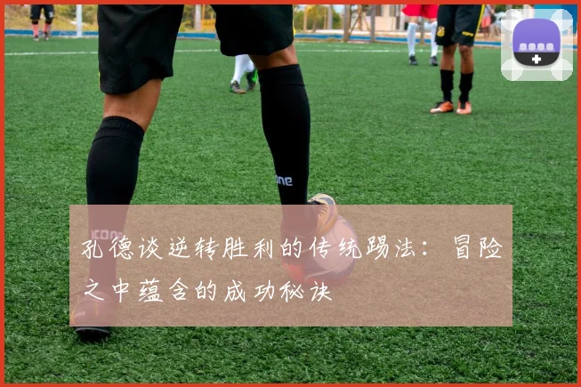孔德谈逆转胜利的传统踢法：冒险之中蕴含的成功秘诀