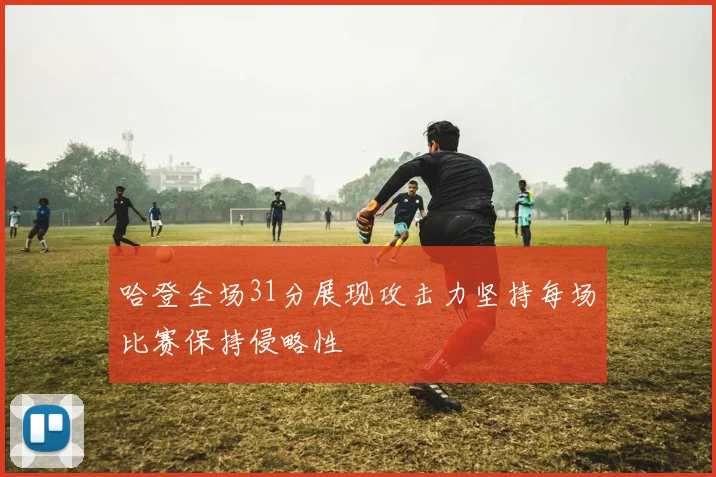 哈登全场31分展现攻击力坚持每场比赛保持侵略性