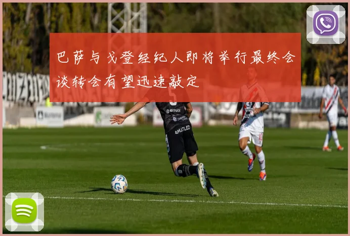 巴萨与戈登经纪人即将举行最终会谈转会有望迅速敲定