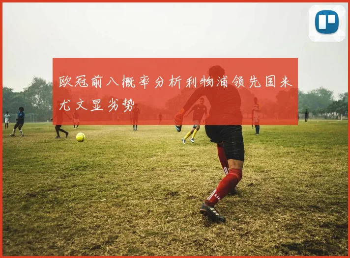欧冠前八概率分析利物浦领先国米尤文显劣势