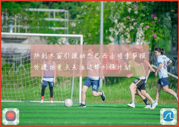 热刺冬窗引援动态巴西小将索萨报价遭拒重点关注边锋补强计划