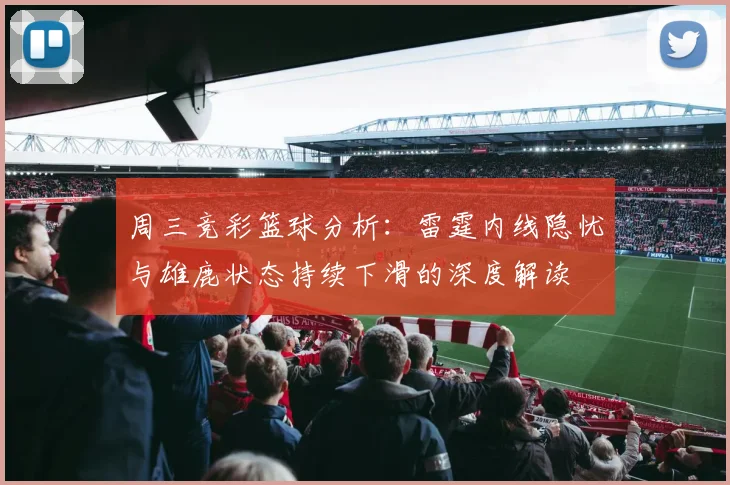 周三竞彩篮球分析：雷霆内线隐忧与雄鹿状态持续下滑的深度解读