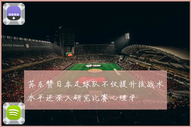 苏东赞日本足球队不仅提升技战术水平还深入研究比赛心理学