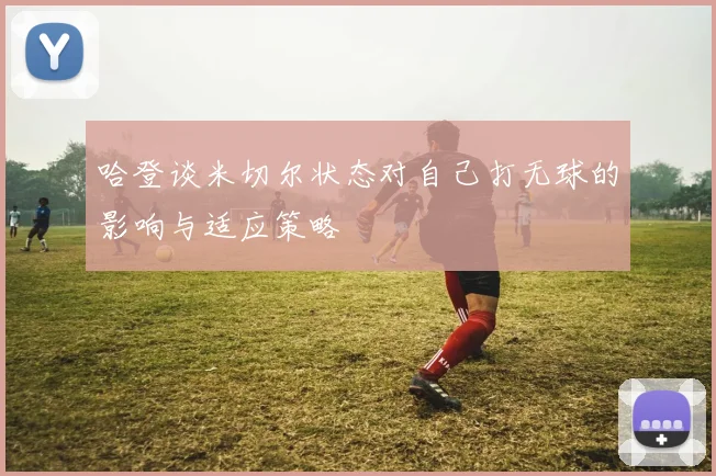 哈登谈米切尔状态对自己打无球的影响与适应策略