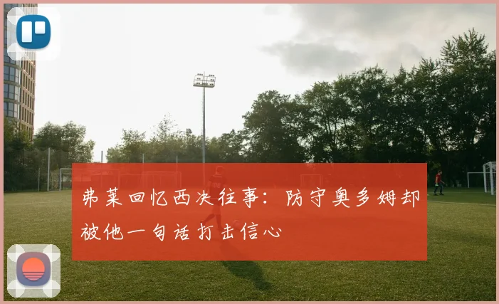 弗莱回忆西决往事：防守奥多姆却被他一句话打击信心