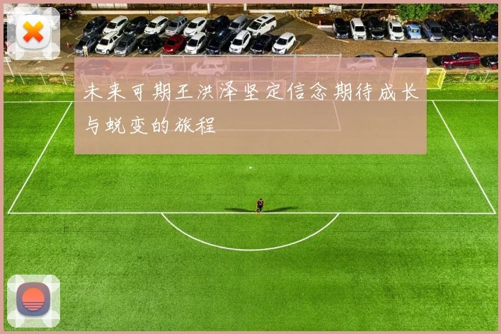 未来可期王洪泽坚定信念期待成长与蜕变的旅程